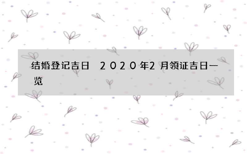 结婚登记吉日 2020年2月领证吉日一览